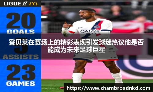登贝莱在赛场上的精彩表现引发球迷热议他是否能成为未来足球巨星