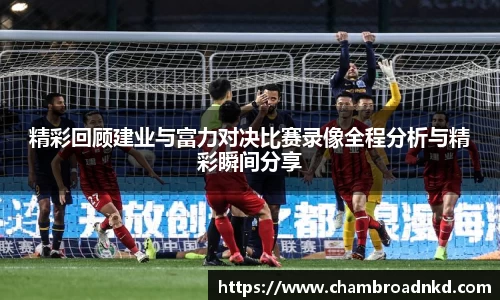 精彩回顾建业与富力对决比赛录像全程分析与精彩瞬间分享